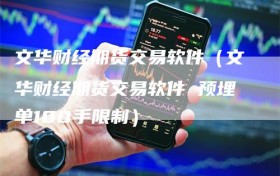 文华财经期货交易软件（文华财经期货交易软件 预埋单100手限制）