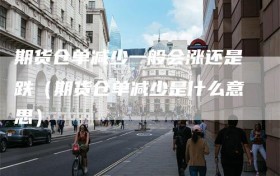 期货仓单减少一般会涨还是跌（期货仓单减少是什么意思）