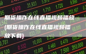期货操作在线直播视频播放(期货操作在线直播视频播放下载)