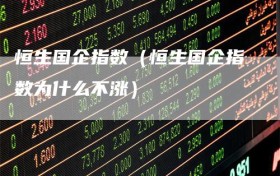 恒生国企指数（恒生国企指数为什么不涨）
