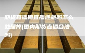 期货直播间直播违规吗怎么处理掉(国内期货直播合法吗)