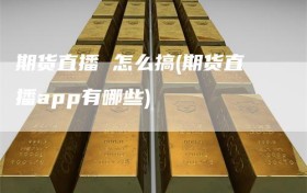 期货直播 怎么搞(期货直播app有哪些)