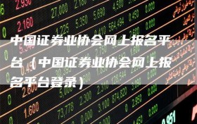 中国证券业协会网上报名平台（中国证券业协会网上报名平台登录）