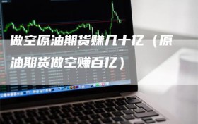 做空原油期货赚几十亿（原油期货做空赚百亿）