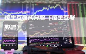 恒生互联成分股（恒生互联股吧）
