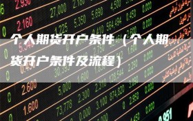 个人期货开户条件（个人期货开户条件及流程）