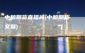 中粮期货直播间(中粮期货交易)