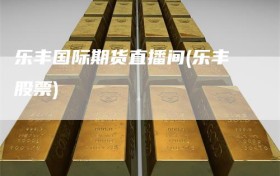 乐丰国际期货直播间(乐丰股票)