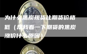 为什么焦炭现货比期货价格低（帮我看一下期货的焦炭涨价什么原因）