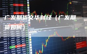 广发期货文华财经（广发期货如何）