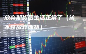 放弃期货后生活正常了（该不该放弃期货）