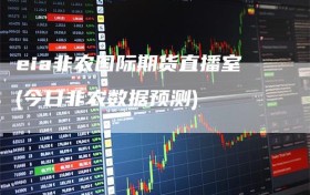 eia非农国际期货直播室(今日非农数据预测)