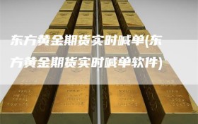东方黄金期货实时喊单(东方黄金期货实时喊单软件)