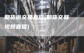 期货微交易直播(期货交易视频直播)