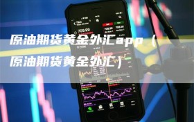 原油期货黄金外汇app（原油期货黄金外汇）