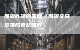 期货咋骗的流程（期货交易员骗局套路流程）