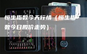 恒生指数今天行情（恒生指数今日股价走势）