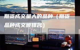 期货成交量大的品种（期货品种成交额排名）