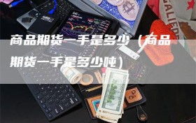 商品期货一手是多少（商品期货一手是多少吨）