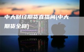 中大财经期货直播间(中大期货全称)