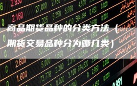 商品期货品种的分类方法（期货交易品种分为哪几类）