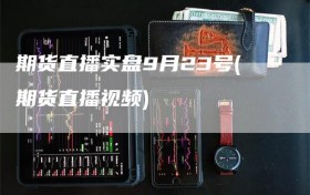 期货直播实盘9月23号(期货直播视频)