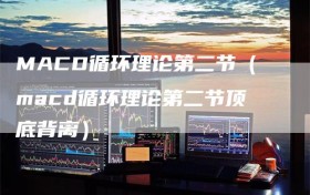 MACD循环理论第二节（macd循环理论第二节顶底背离）