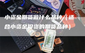 小资金期货做什么品种（适合小资金投资的期货品种）