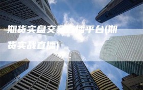 期货实盘交易直播平台(期货实战直播)