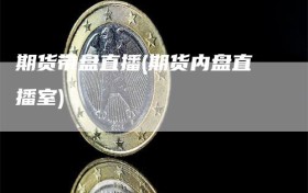 期货带盘直播(期货内盘直播室)