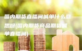 国内期货直播间喊单什么意思呀(国内期货商品期货喊单直播间)