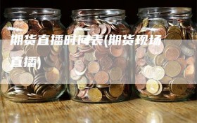 期货直播时间表(期货现场直播)