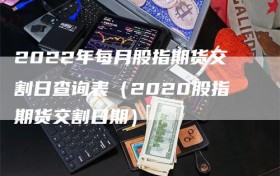 2022年每月股指期货交割日查询表（2020股指期货交割日期）