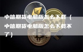 中信期货电脑版怎么下载（中信期货电脑版怎么下载不了）