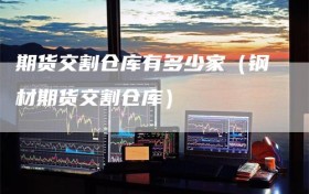 期货交割仓库有多少家（钢材期货交割仓库）