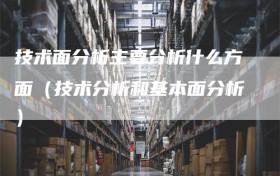 技术面分析主要分析什么方面（技术分析和基本面分析）