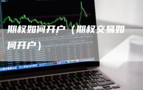 期权如何开户（期权交易如何开户）
