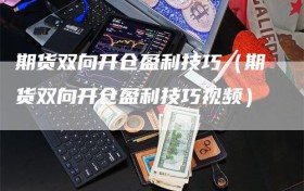 期货双向开仓盈利技巧（期货双向开仓盈利技巧视频）