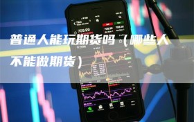 普通人能玩期货吗（哪些人不能做期货）