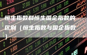 恒生指数和恒生国企指数的区别（恒生指数与国企指数）