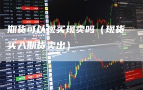 期货可以现买现卖吗（现货买入期货卖出）