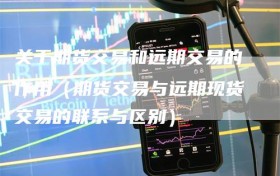 关于期货交易和远期交易的作用（期货交易与远期现货交易的联系与区别）