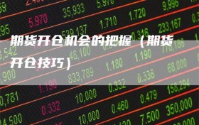 期货开仓机会的把握（期货开仓技巧）