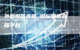 外盘期货直播_国际期货直播平台