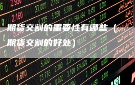 期货交割的重要性有哪些（期货交割的好处）