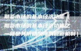 期货市场的基本经济功能（期货市场的基本经济功能之一就是其价格风险的规避机制）