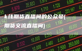 k线期货直播间的公众号(期货交流直播间)