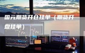 国元期货开仓挂单（期货开盘挂单）