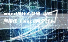 macd是什么意思 股票两根线（macd两个线）