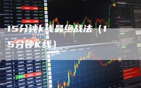 15分钟k线最绝战法（15分钟K线）